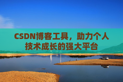 CSDN博客工具,助力个人技术成长的强大平台